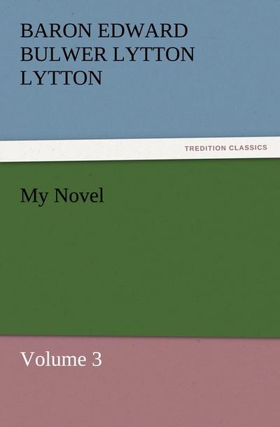 My Novel : Volume 3 - Baron Edward Bulwer Lytton Lytton