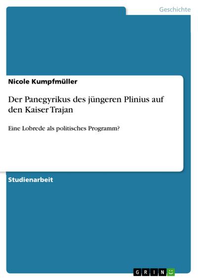 Der Panegyrikus des jüngeren Plinius auf den Kaiser Trajan : Eine Lobrede als politisches Programm? - Nicole Kumpfmüller