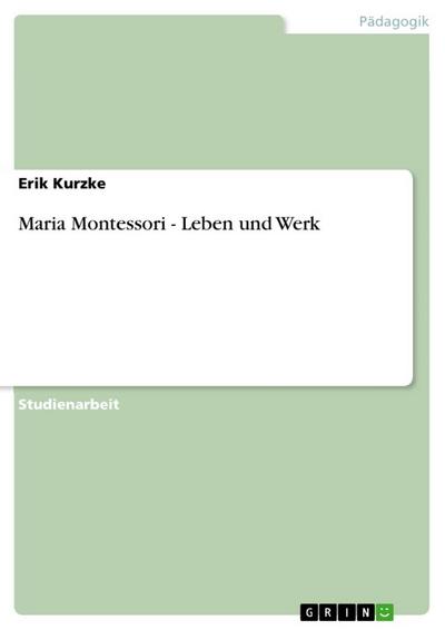 Maria Montessori - Leben und Werk - Erik Kurzke