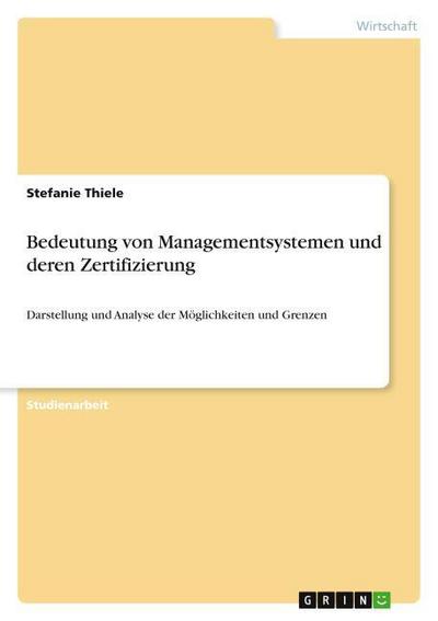 Bedeutung von Managementsystemen und deren Zertifizierung : Darstellung und Analyse der Möglichkeiten und Grenzen - Stefanie Thiele