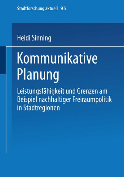 Kommunikative Planung : Leistungsfähigkeit und Grenzen am Beispiel nachhaltiger Freiraumpolitik in Stadtregionen - Heidi Sinning