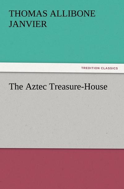 The Aztec Treasure-House - Thomas A. (Thomas Allibone) Janvier