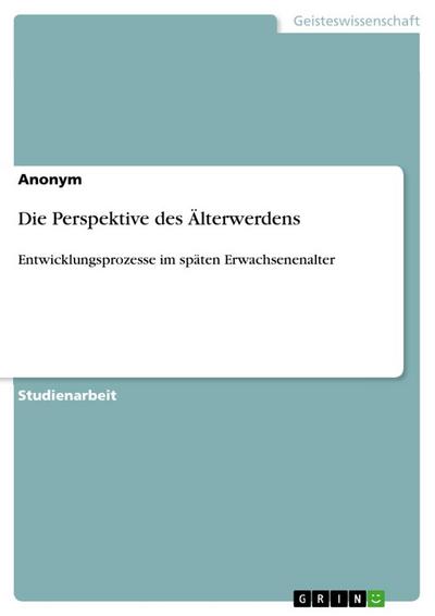 Die Perspektive des Älterwerdens : Entwicklungsprozesse im späten Erwachsenenalter - Anonym