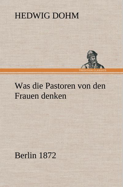 Was die Pastoren von den Frauen denken : Berlin (Verlag Reinhold Schlingmann) 1872 - Hedwig Dohm