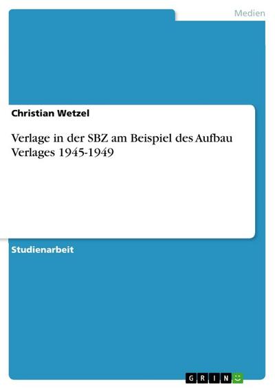 Verlage in der SBZ am Beispiel des Aufbau Verlages 1945-1949 - Christian Wetzel