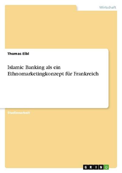 Islamic Banking als ein Ethnomarketingkonzept für Frankreich - Thomas Eibl