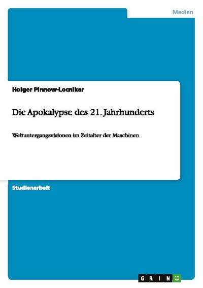 Die Apokalypse des 21. Jahrhunderts : Weltuntergangsvisionen im Zeitalter der Maschinen - Holger Pinnow-Locnikar