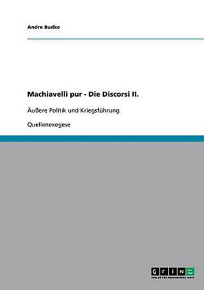 Machiavelli pur - Die Discorsi II. : Äußere Politik und Kriegsführung - Andre Budke