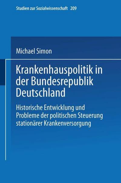 Krankenhauspolitik in der Bundesrepublik Deutschland : Historische Entwicklung und Probleme der politischen Steuerung stationärer Krankenversorgung - Michael Simon