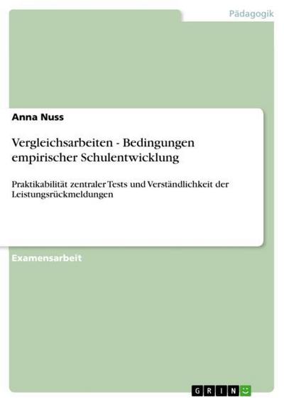 Vergleichsarbeiten - Bedingungen empirischer Schulentwicklung : Praktikabilität zentraler Tests und Verständlichkeit der Leistungsrückmeldungen - Anna Nuss