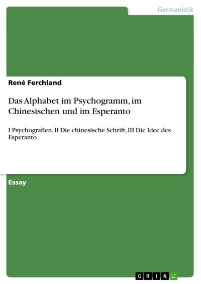 Das Alphabet im Psychogramm, im Chinesischen und im Esperanto : I Psychografien, II Die chinesische Schrift, III Die Idee des Esperanto - René Ferchland