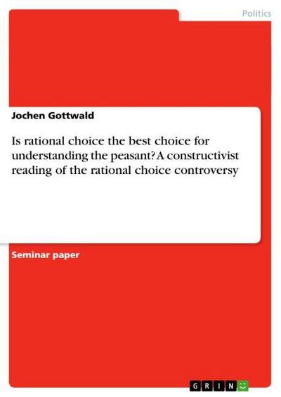 Is rational choice the best choice for understanding the peasant? A constructivist reading of the rational choice controversy - Jochen Gottwald