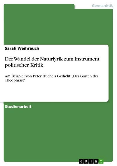 Der Wandel der Naturlyrik zum Instrument politischer Kritik : Am Beispiel von Peter Huchels Gedicht ¿Der Garten des Theophrast¿ - Sarah Weihrauch