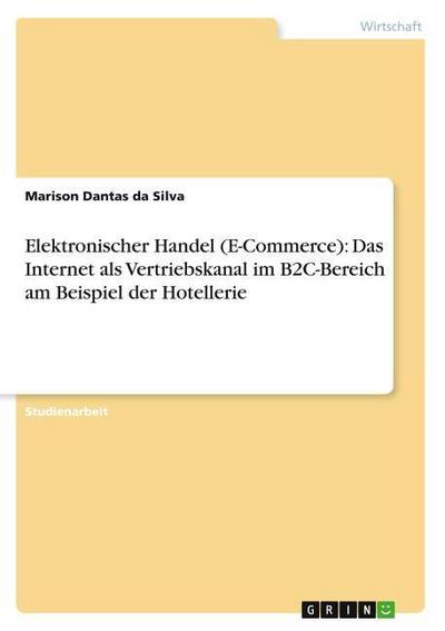 Elektronischer Handel (E-Commerce): Das Internet als Vertriebskanal im B2C-Bereich am Beispiel der Hotellerie - Marison Dantas Da Silva