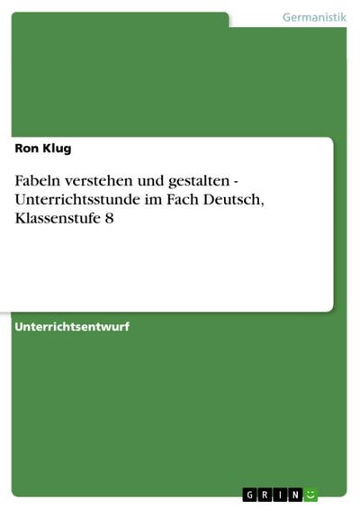 Fabeln verstehen und gestalten - Unterrichtsstunde im Fach Deutsch, Klassenstufe 8 - Ron Klug