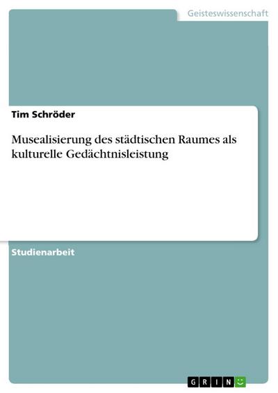 Musealisierung des städtischen Raumes als kulturelle Gedächtnisleistung - Tim Schröder