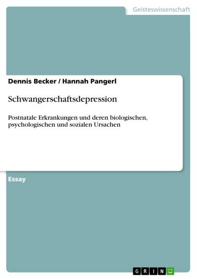 Schwangerschaftsdepression : Postnatale Erkrankungen und deren biologischen, psychologischen und sozialen Ursachen - Dennis Becker