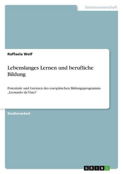Lebenslanges Lernen und berufliche Bildung : Potentiale und Grenzen des europäischen Bildungsprogramms ¿Leonardo da Vinci¿ - Raffaela Wolf
