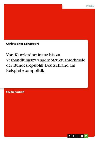 Von Kanzlerdominanz bis zu Verhandlungszwängen: Strukturmerkmale der Bundesrepublik Deutschland am Beispiel Atompolitik - Christopher Schappert