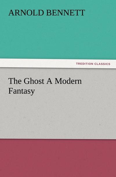 The Ghost A Modern Fantasy - Arnold Bennett