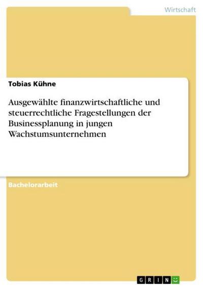 Ausgewählte finanzwirtschaftliche und steuerrechtliche Fragestellungen der Businessplanung in jungen Wachstumsunternehmen - Tobias Kühne