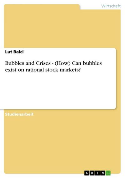 Bubbles and Crises - (How) Can bubbles exist on rational stock markets? - Lut Balci