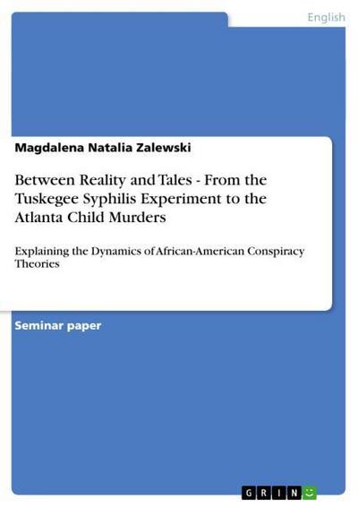 Between Reality and Tales - From the Tuskegee Syphilis Experiment to the Atlanta Child Murders : Explaining the Dynamics of African-American Conspiracy Theories - Magdalena Natalia Zalewski