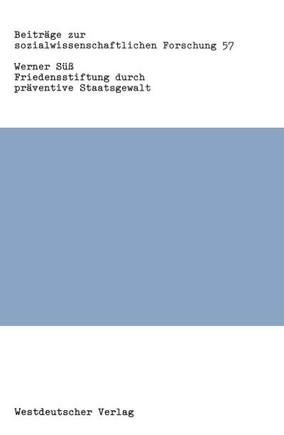 Friedensstiftung durch präventive Staatsgewalt : Eine Untersuchung zu Theorie und Praxis staatlicher Gewalt in der Bundesrepublik Deutschland - Werner Süß