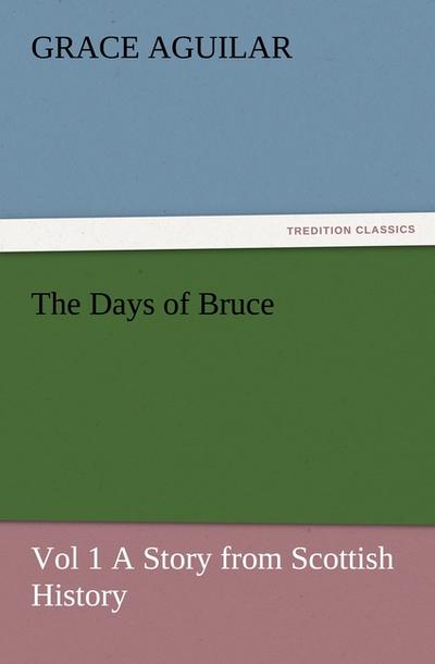 The Days of Bruce Vol 1 A Story from Scottish History - Grace Aguilar