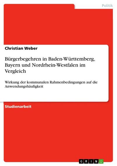 Bürgerbegehren in Baden-Württemberg, Bayern und Nordrhein-Westfalen im Vergleich : Wirkung der kommunalen Rahmenbedingungen auf die Anwendungshäufigkeit - Christian Weber