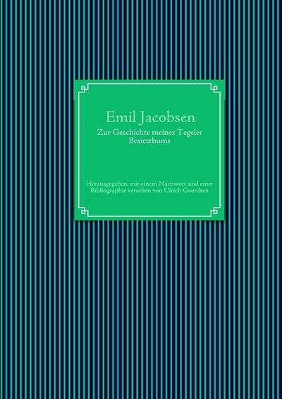 Zur Geschichte meines Tegeler Besitzthums : Herausgegeben, mit einem Nachwort und einer Bibliographie versehen von Ulrich Goerdten - Emil Jacobsen