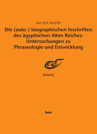 Die (auto-) biographischen Inschriften des Ã¤gyptischen Alten Reiches: Untersuchungen zu Phraseologie und Entwicklung - Nicole Kloth