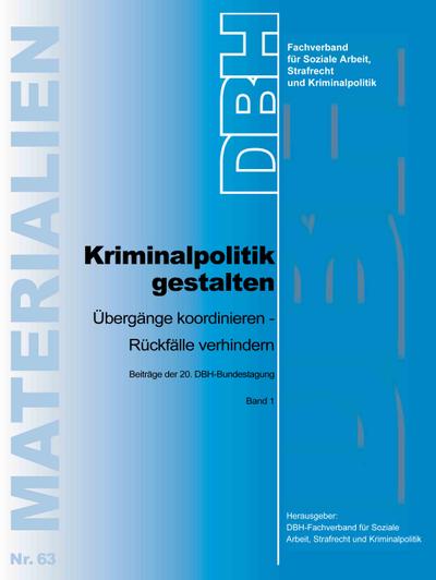 Kriminalpolitik gestalten : Übergänge gestalten - Rückfälle verhindern - Strafrecht und Kriminalpolitik DBH-Fachverband für Soziale Arbeit