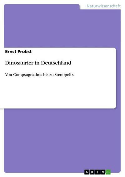 Dinosaurier in Deutschland : Von Compsognathus bis zu Stenopelix - Ernst Probst
