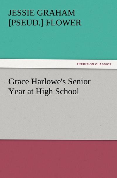 Grace Harlowe's Senior Year at High School - Jessie Graham [pseud. Flower