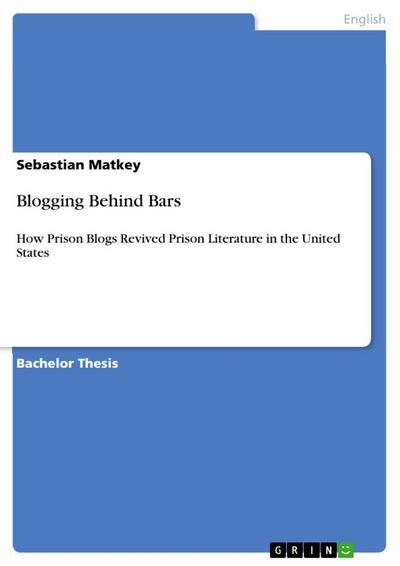 Blogging Behind Bars : How Prison Blogs Revived Prison Literature in the United States - Sebastian Matkey