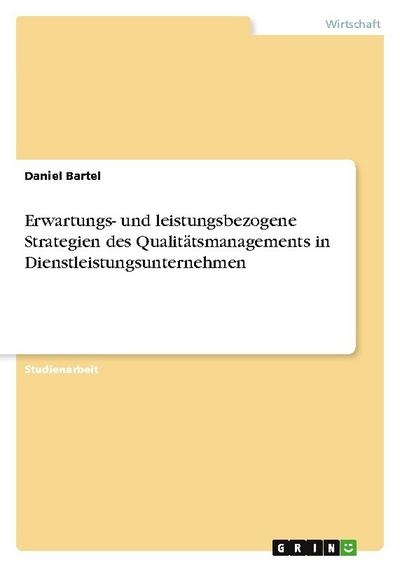 Erwartungs- und leistungsbezogene Strategien des Qualitätsmanagements in Dienstleistungsunternehmen - Daniel Bartel