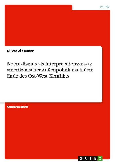 Neorealismus als Interpretationsansatz amerikanischer Außenpolitik nach dem Ende des Ost-West Konflikts - Oliver Ziesemer