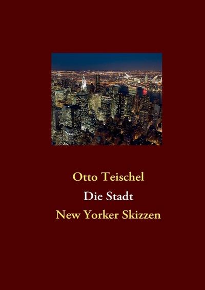Die Stadt : New Yorker Skizzen - Otto Teischel