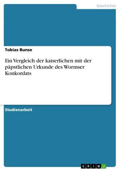 Ein Vergleich der kaiserlichen mit der päpstlichen Urkunde des Wormser Konkordats - Tobias Bunse