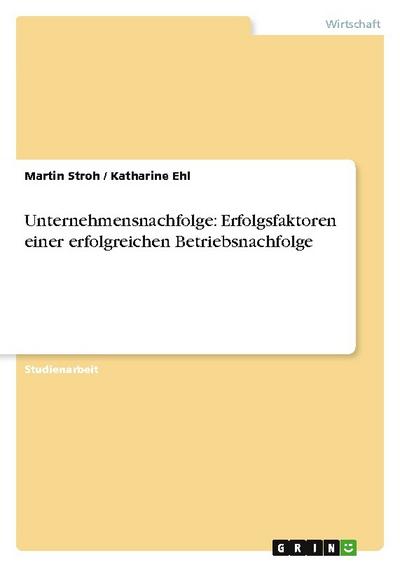 Unternehmensnachfolge: Erfolgsfaktoren einer erfolgreichen Betriebsnachfolge - Katharine Ehl