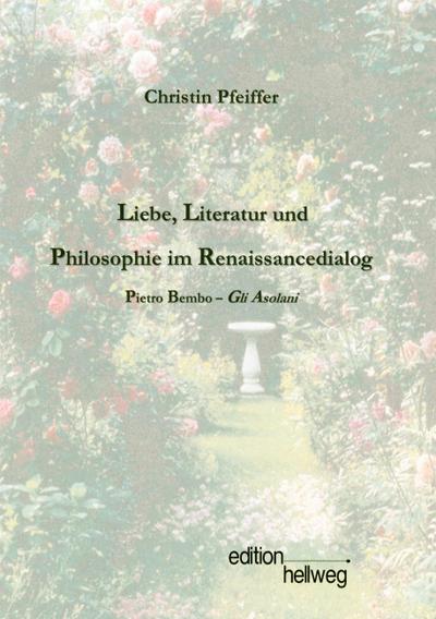 Liebe, Literatur und Philosophie im Renaissancedialog : Pietro Bembo - Gli Asolani - Christin Pfeiffer