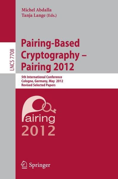 Pairing-Based Cryptography -- Pairing 2012 : 5th International Conference, Cologne, Germany, May 16-18, 2012, Revised Selected Papers - Tanja Lange