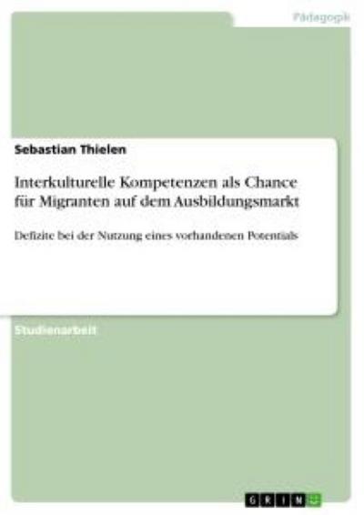 Interkulturelle Kompetenzen als Chance für Migranten auf dem Ausbildungsmarkt : Defizite bei der Nutzung eines vorhandenen Potentials - Sebastian Thielen