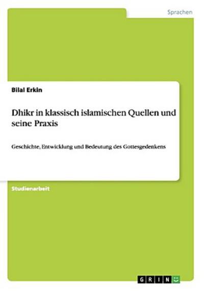 Dhikr in klassisch islamischen Quellen und seine Praxis : Geschichte, Entwicklung und Bedeutung des Gottesgedenkens - Bilal Erkin