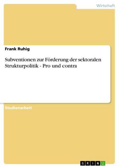 Subventionen zur Förderung der sektoralen Strukturpolitik - Pro und contra - Frank Ruhig