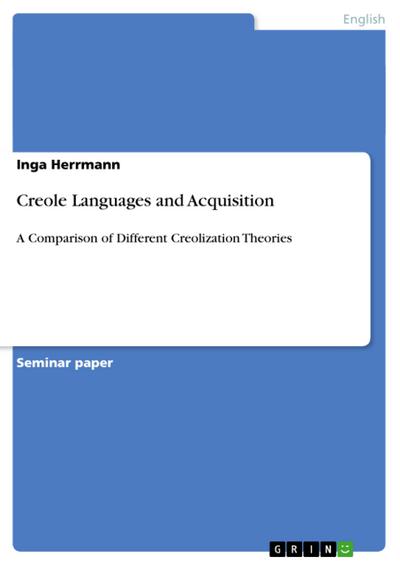 Creole Languages and Acquisition : A Comparison of Different Creolization Theories - Inga Herrmann