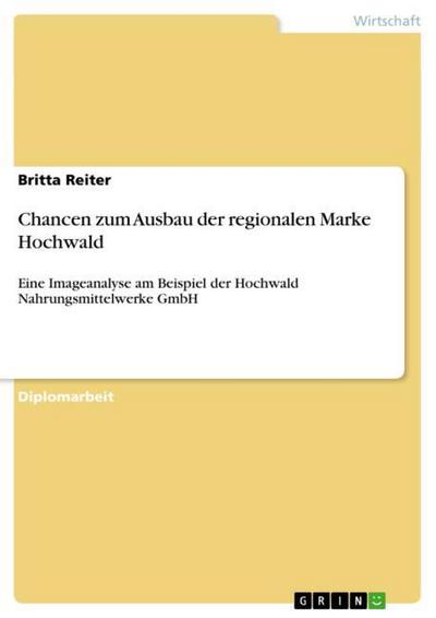 Chancen zum Ausbau der regionalen Marke Hochwald : Eine Imageanalyse am Beispiel der Hochwald Nahrungsmittelwerke GmbH - Britta Reiter