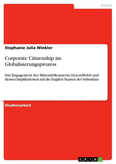 Corporate Citizenship im Globalisierungsprozess : Das Engagement des Mineralölkonzerns ExxonMobil und dessen Implikationen auf die fragilen Staaten der Subsahara - Stephanie Julia Winkler