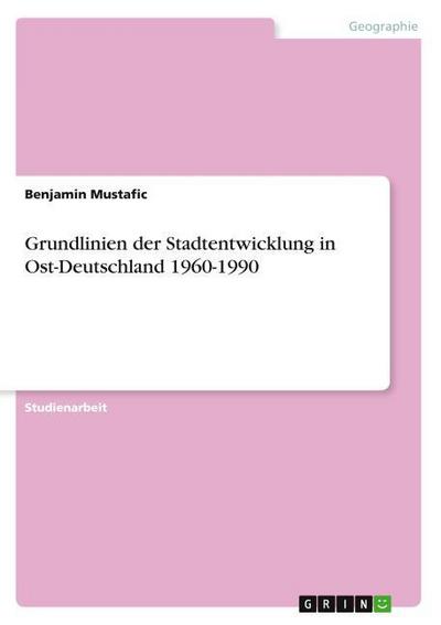 Grundlinien der Stadtentwicklung in Ost-Deutschland 1960-1990 - Benjamin Mustafic